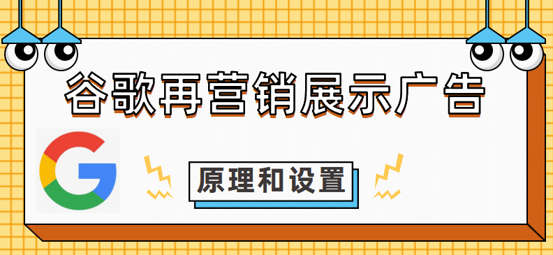 谷歌再营销展示广告的原理和教学-GDN Remarketing广告指南